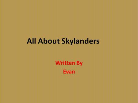 All About Skylanders Written By Evan. Table of Contents Chapter 1 Meet the Skylanders1 Chapter 2 How the Portal of Power Works2 Chapter 3 Legendary Skylanders3.