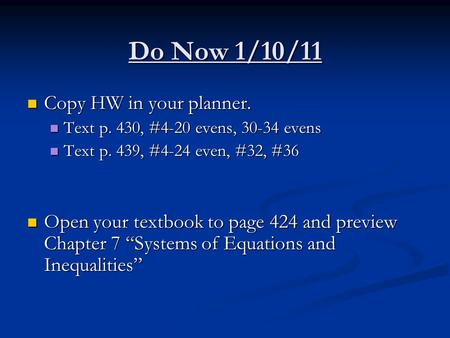 Do Now 1/10/11 Copy HW in your planner. Copy HW in your planner. Text p. 430, #4-20 evens, 30-34 evens Text p. 430, #4-20 evens, 30-34 evens Text p. 439,