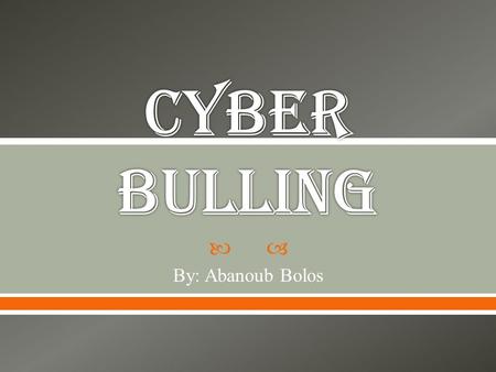 Cyber bulling By: Abanoub Bolos.