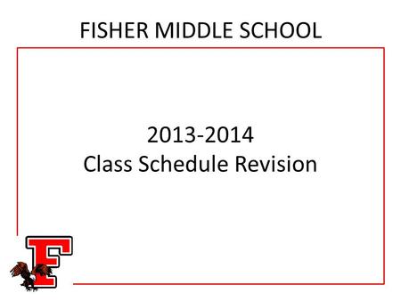 FISHER MIDDLE SCHOOL 2013-2014 Class Schedule Revision.
