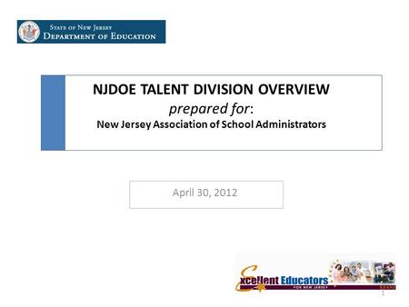 NJDOE TALENT DIVISION OVERVIEW prepared for: New Jersey Association of School Administrators April 30, 2012 1.