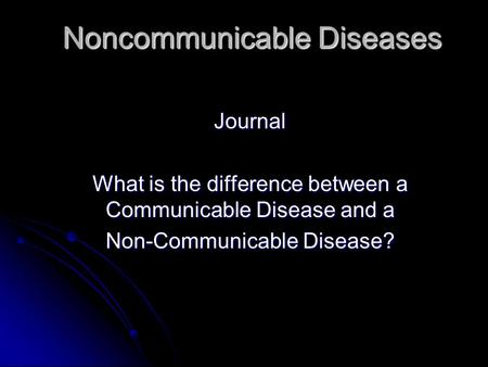Noncommunicable Diseases Journal What is the difference between a Communicable Disease and a Non-Communicable Disease?