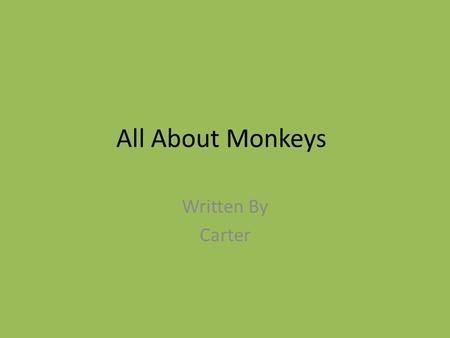 All About Monkeys Written By Carter. Table of Contents Chapter 1 What is a Monkey?1 Chapter 2 Where do they live2 Chapter 33 Chapter 44 Diagram5 Different.