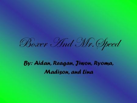 Boxer And Mr.Speed By: Aidan, Reagan, Jiwon, Ryoma, Madison, and Lina.