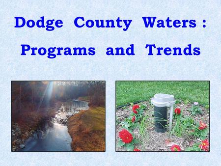 Dodge County Waters : Programs and Trends. What is the quality of the ground water and surface water in Dodge County ? Is the quality improving or worsening?