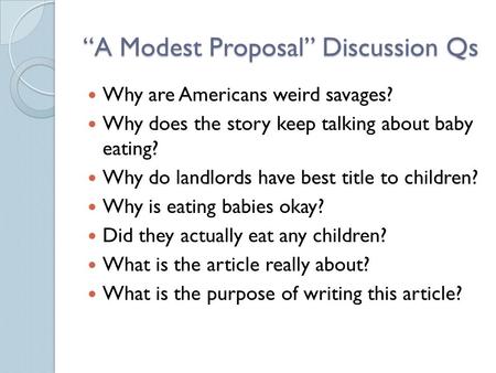 “A Modest Proposal” Discussion Qs Why are Americans weird savages? Why does the story keep talking about baby eating? Why do landlords have best title.