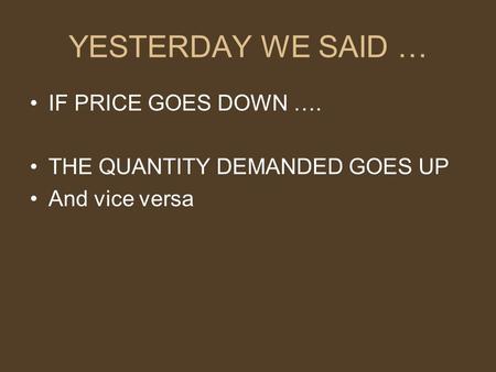 YESTERDAY WE SAID … IF PRICE GOES DOWN …. THE QUANTITY DEMANDED GOES UP And vice versa.
