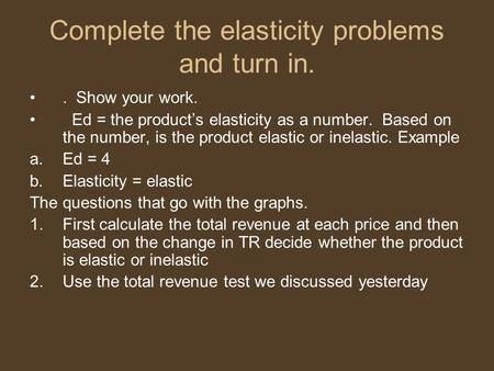 Complete the elasticity problems and turn in.. Show your work. Ed = the product’s elasticity as a number. Based on the number, is the product elastic or.