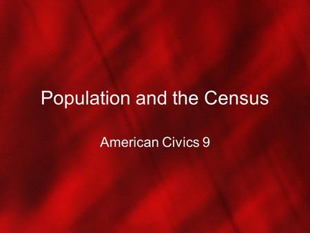Population and the Census American Civics 9. The American People Today Need to know how many people live here Census every 10 years Most recent census.