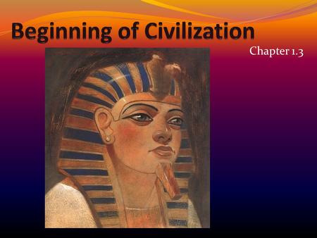 Chapter 1.3. Early Civ. Question… Pyramids- 100,000 workers for many years Each block weighs 2.5 tons Limited technology 2 million blocks How did they.