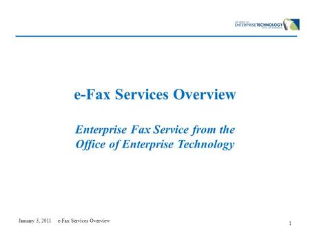 January 3, 2011 e-Fax Services Overview 1 e-Fax Services Overview Enterprise Fax Service from the Office of Enterprise Technology.