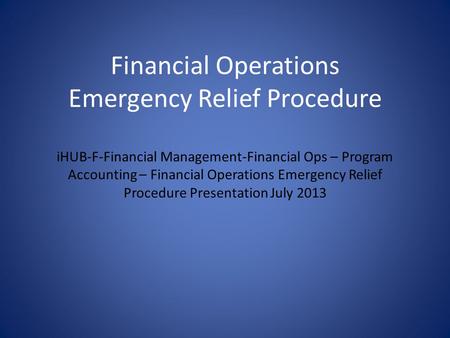 Financial Operations Emergency Relief Procedure iHUB-F-Financial Management-Financial Ops – Program Accounting – Financial Operations Emergency Relief.