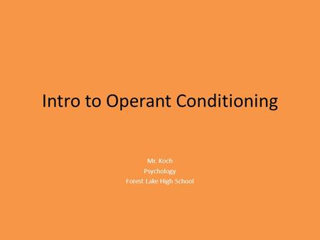 Intro to Operant Conditioning Mr. Koch Psychology Forest Lake High School.
