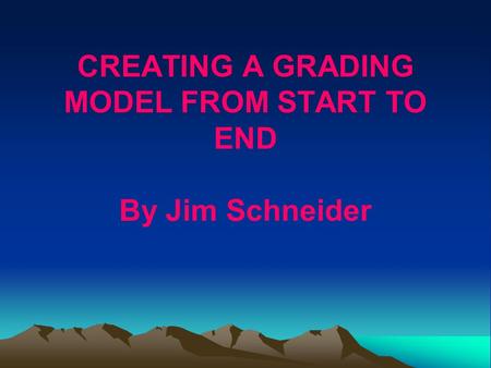 CREATING A GRADING MODEL FROM START TO END By Jim Schneider.
