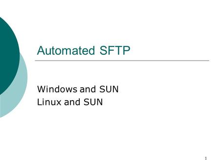 1 Automated SFTP Windows and SUN Linux and SUN. 2 Vocabulary  Client = local=the machine generating the SFTP request  Server = remote = the machine.