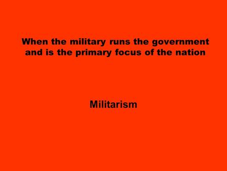 When the military runs the government and is the primary focus of the nation Militarism.