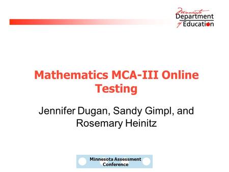 Minnesota Assessment Conference Mathematics MCA-III Online Testing Jennifer Dugan, Sandy Gimpl, and Rosemary Heinitz.