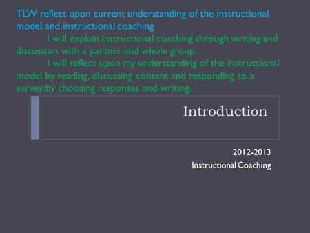 Introduction 2012-2013 Instructional Coaching TLW reflect upon current understanding of the instructional model and instructional coaching I will explain.