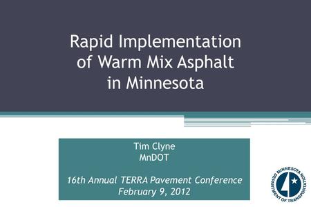 Rapid Implementation of Warm Mix Asphalt in Minnesota Tim Clyne MnDOT 16th Annual TERRA Pavement Conference February 9, 2012.
