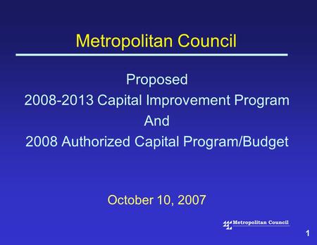 1 Metropolitan Council Proposed 2008-2013 Capital Improvement Program And 2008 Authorized Capital Program/Budget October 10, 2007.