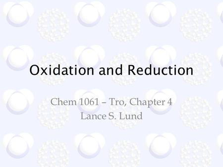 Oxidation and Reduction Chem 1061 – Tro, Chapter 4 Lance S. Lund.