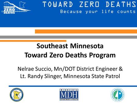 Southeast Minnesota Toward Zero Deaths Program Nelrae Succio, Mn/DOT District Engineer & Lt. Randy Slinger, Minnesota State Patrol.