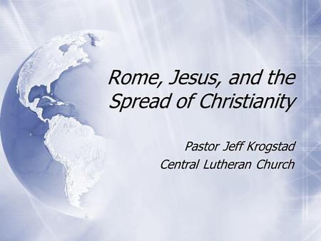 Rome, Jesus, and the Spread of Christianity Pastor Jeff Krogstad Central Lutheran Church Pastor Jeff Krogstad Central Lutheran Church.