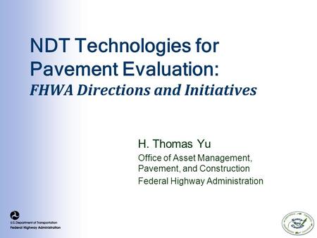 NDT Technologies for Pavement Evaluation: FHWA Directions and Initiatives H. Thomas Yu Office of Asset Management, Pavement, and Construction Federal Highway.