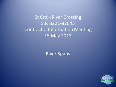 St Croix River Crossing S.P. 8221-82045 Contractor Information Meeting 15 May 2013 River Spans.