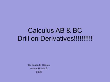 Calculus AB & BC Drill on Derivatives!!!!!!!!!! By Susan E. Cantey Walnut Hills H.S. 2006.