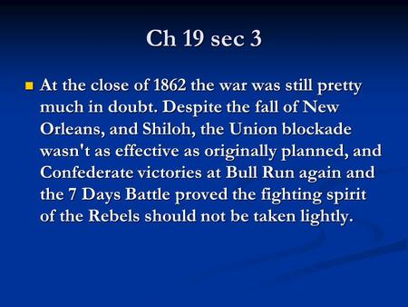 Ch 19 sec 3 At the close of 1862 the war was still pretty much in doubt. Despite the fall of New Orleans, and Shiloh, the Union blockade wasn't as effective.