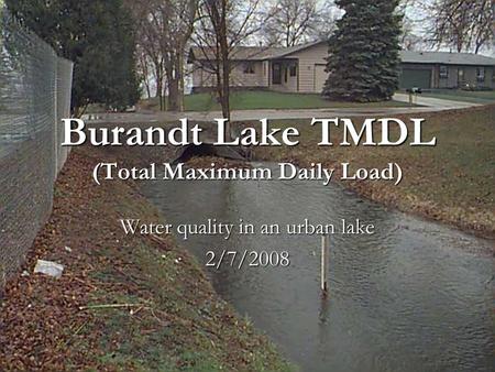 Burandt Lake TMDL (Total Maximum Daily Load) Water quality in an urban lake 2/7/2008.