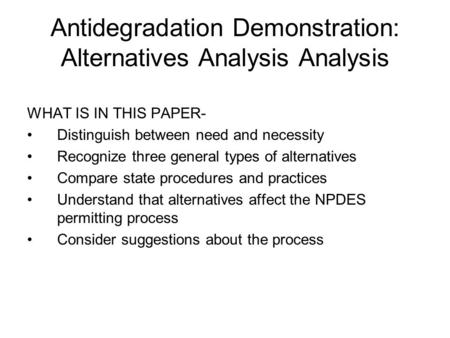 Antidegradation Demonstration: Alternatives Analysis Analysis WHAT IS IN THIS PAPER- Distinguish between need and necessity Recognize three general types.