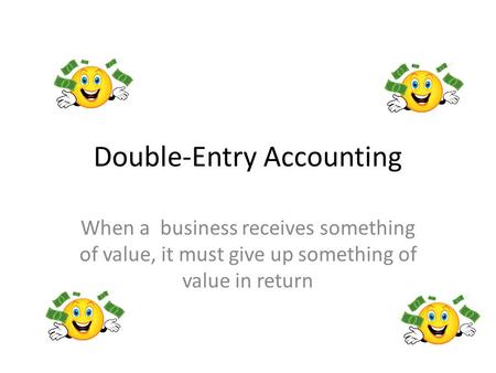 Double-Entry Accounting When a business receives something of value, it must give up something of value in return.