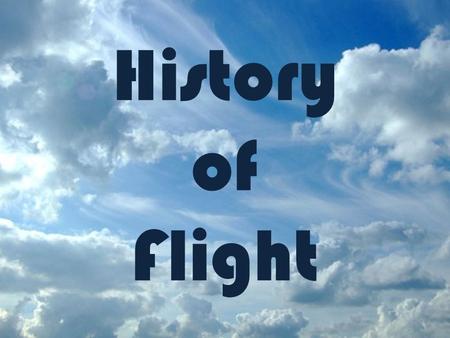 History of Flight For our course, we will define flight as meeting the following characteristics: – The act, manner, or power of flying or moving through.