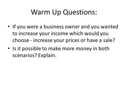 Warm Up Questions: If you were a business owner and you wanted to increase your income which would you choose - increase your prices or have a sale? Is.