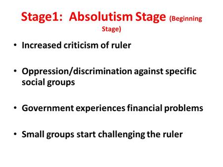 Stage1: Absolutism Stage (Beginning Stage) Increased criticism of ruler Oppression/discrimination against specific social groups Government experiences.