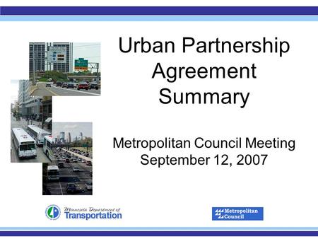 Urban Partnership Agreement Summary Metropolitan Council Meeting September 12, 2007.