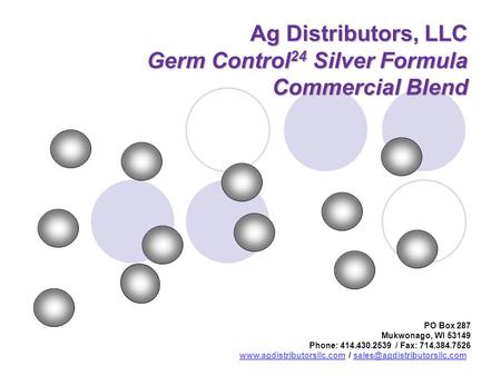 Ag Distributors, LLC Germ Control 24 Silver Formula Commercial Blend PO Box 287 Mukwonago, WI 53149 Phone: 414.430.2539 / Fax: 714.384.7526 www.agdistributorsllc.comwww.agdistributorsllc.com.