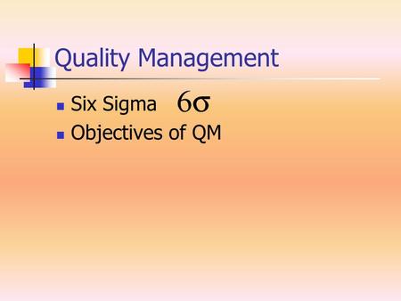 Quality Management Six Sigma Objectives of QM. Six Sigma System of practices originally developed by Motorola. To systematically improve processes by.