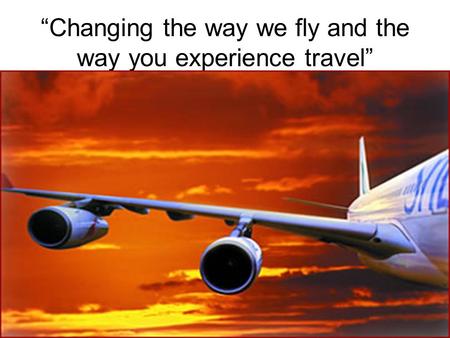 “Changing the way we fly and the way you experience travel”
