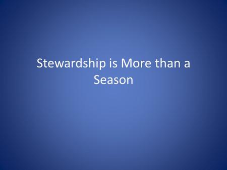 Stewardship is More than a Season. Eight Stewardship Ideas 1.Talk about money when you aren’t asking for any 2.Preach faith and finances 3.Evaluate/Plan.