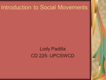 Introduction to Social Movements Lody Padilla CD 225- UPCSWCD.