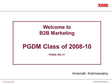 XIME / PGDM–RS–0105-January-2010 Welcome to B2B Marketing PGDM Class of 2008-10 PGDM–RS–01 Amarnath Krishnaswamy.