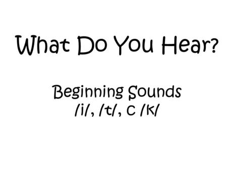 What Do You Hear? Beginning Sounds /i/, /t/, c /k/