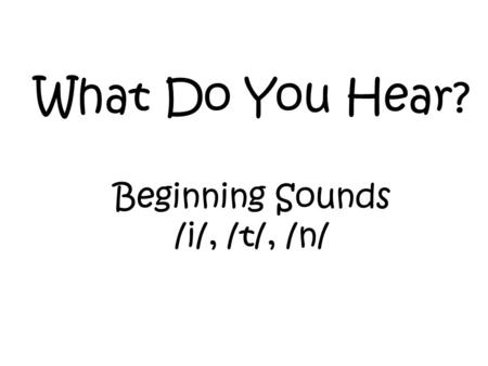 What Do You Hear? Beginning Sounds /i/, /t/, /n/.