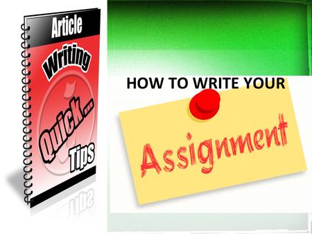 HOW TO WRITE YOUR. ASSIGNMENT WRITING The assignments you will undertake in college/university will require you to write in a well structured way. Nearly.