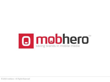 © 2010 mobhero - All Rights Reserved. mobhero is a global mobile advertising network, offering advertiser and publisher solutions for branding and monetization.