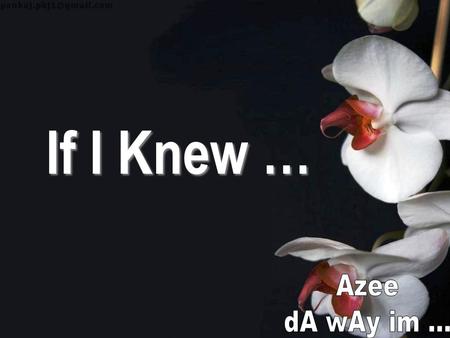 If I Knew … Azee dA wAy im ....