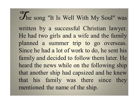 T he song It Is Well With My Soul was written by a successful Christian lawyer. He had two girls and a wife and the family planned a summer trip to go.